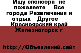 Ищу спонсора .не пожалеете. - Все города Развлечения и отдых » Другое   . Красноярский край,Железногорск г.